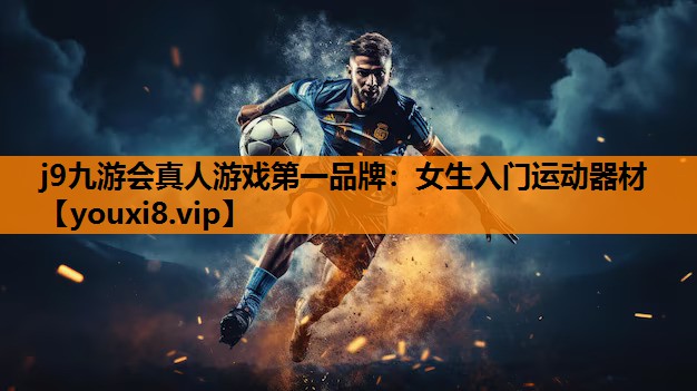 j9九游会真人游戏第一品牌：女生入门运动器材