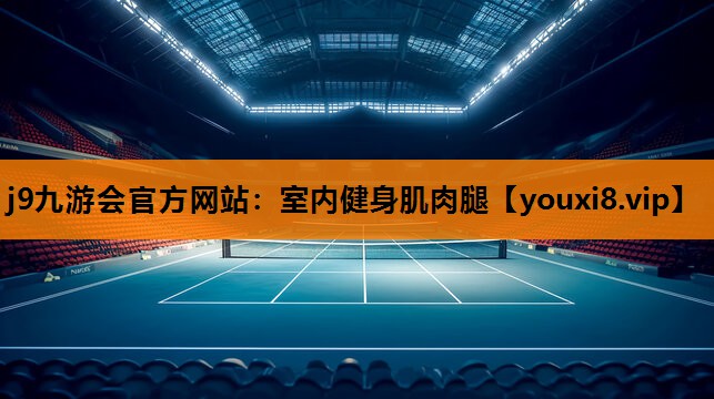 j9九游会官方网站：室内健身肌肉腿