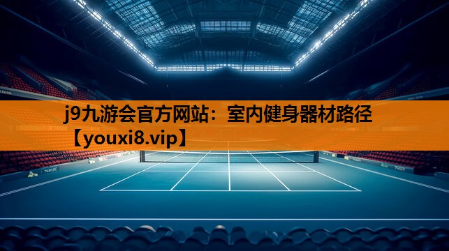 j9九游会官方网站：室内健身器材路径