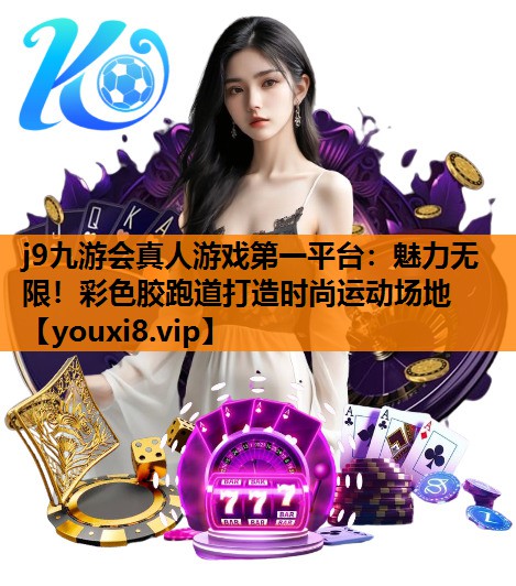 j9九游会真人游戏第一平台：魅力无限！彩色胶跑道打造时尚运动场地