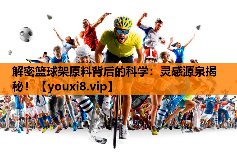 解密篮球架原料背后的科学：灵感源泉揭秘！