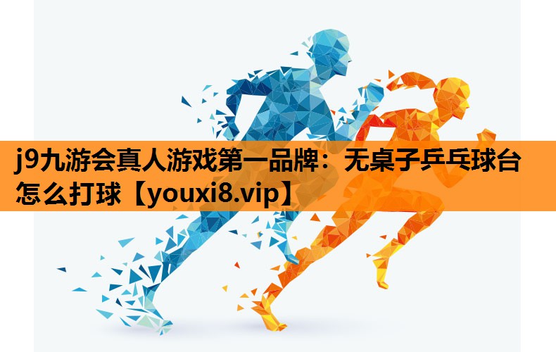 j9九游会真人游戏第一品牌：无桌子乒乓球台怎么打球