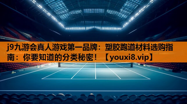 j9九游会真人游戏第一品牌：塑胶跑道材料选购指南：你要知道的分类秘密！