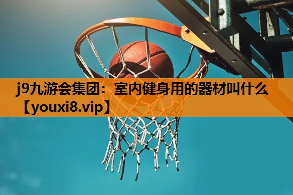j9九游会集团：室内健身用的器材叫什么