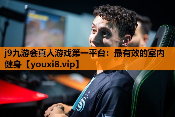 j9九游会真人游戏第一平台：最有效的室内健身