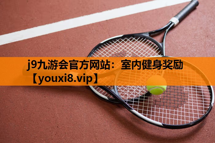 j9九游会官方网站：室内健身奖励