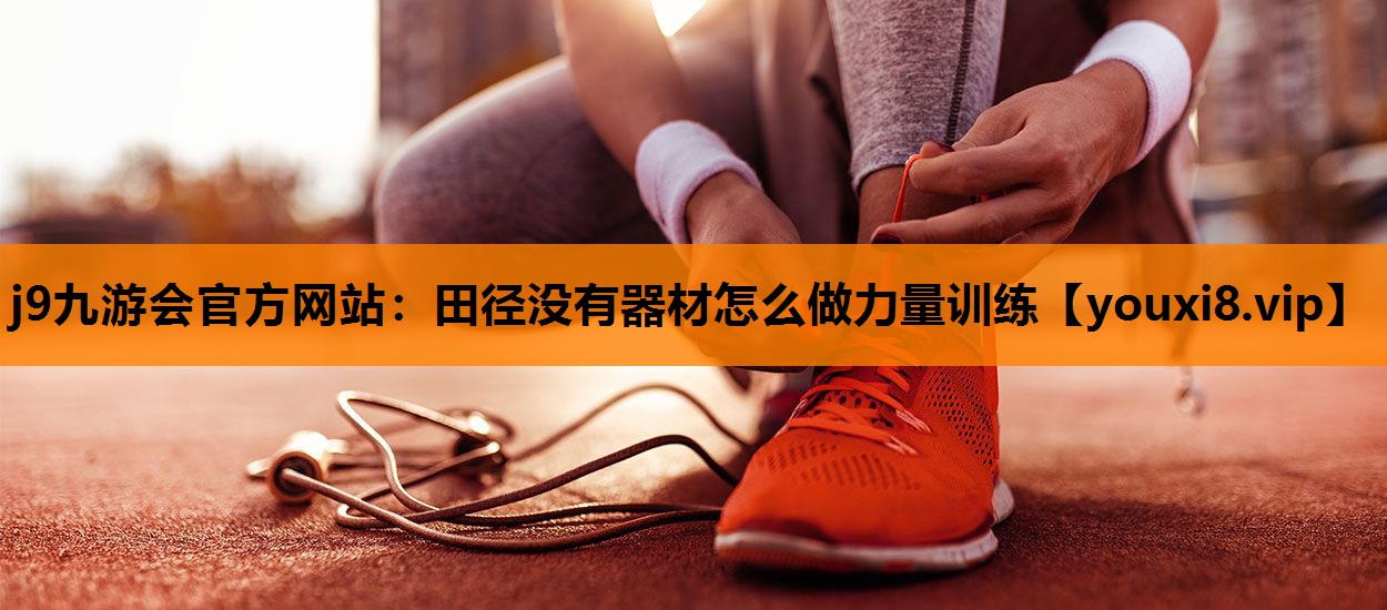 j9九游会官方网站：田径没有器材怎么做力量训练