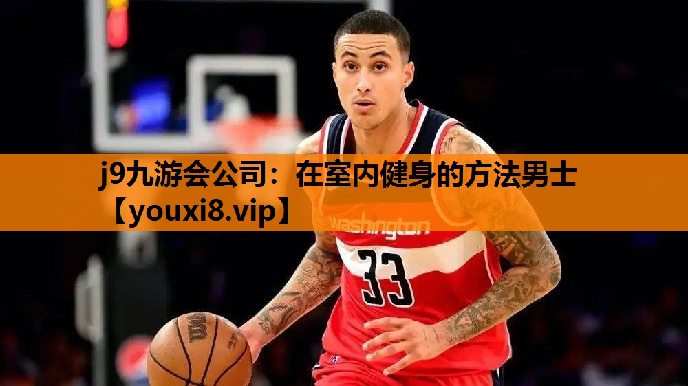 j9九游会公司：在室内健身的方法男士