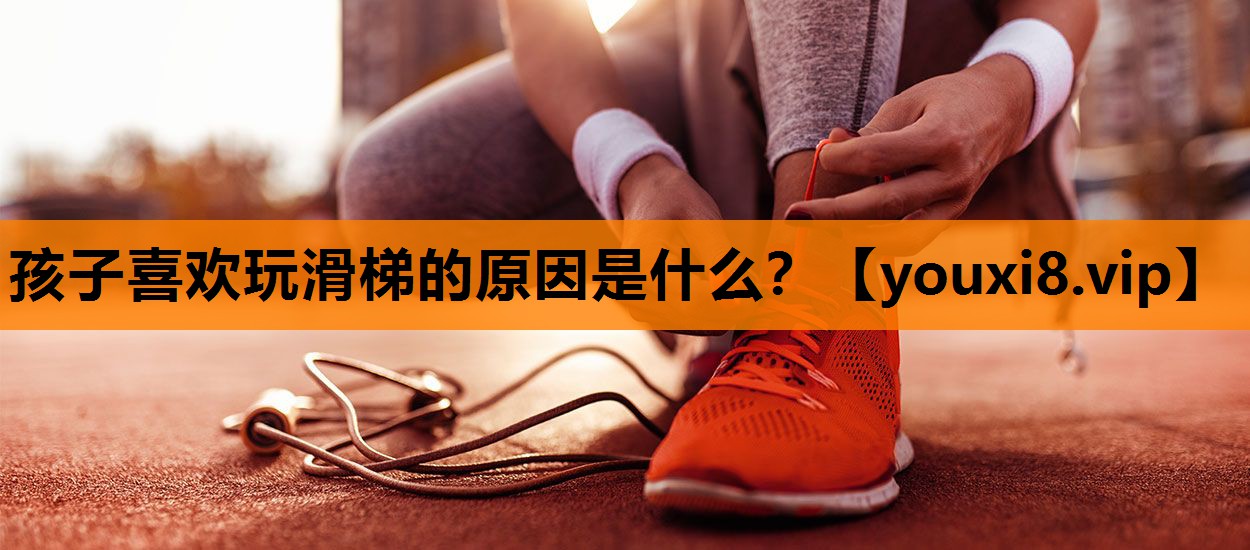 孩子喜欢玩滑梯的原因是什么？