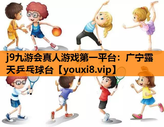 j9九游会真人游戏第一平台：广宁露天乒乓球台