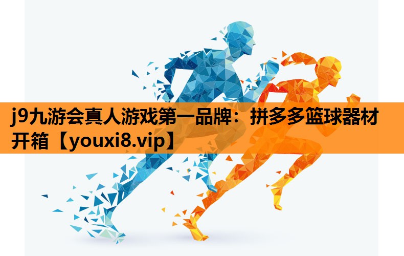 j9九游会真人游戏第一品牌：拼多多篮球器材开箱