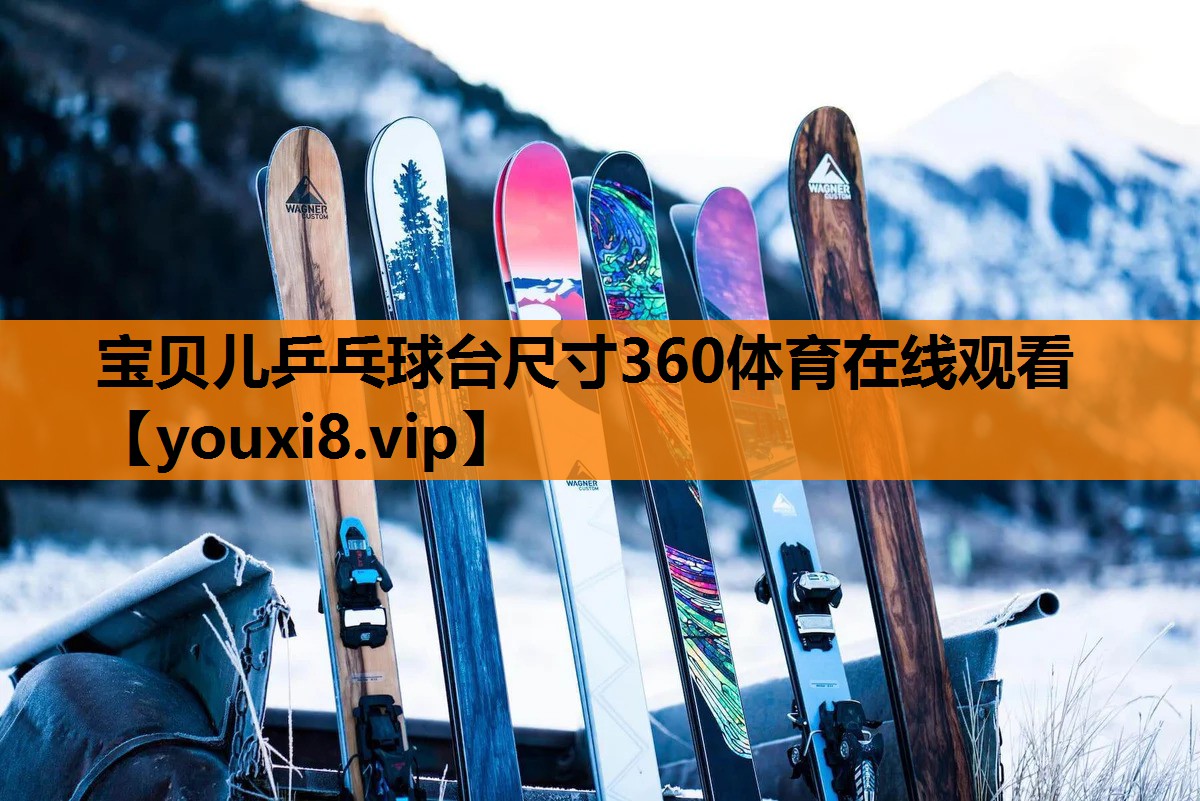 宝贝儿乒乓球台尺寸360体育在线观看