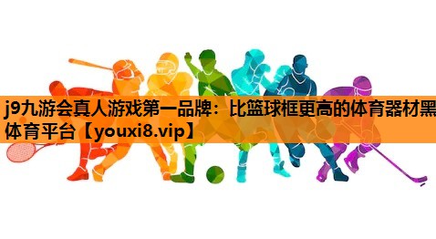 j9九游会真人游戏第一品牌：比篮球框更高的体育器材黑体育平台