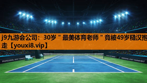 j9九游会公司：30岁＂最美体育老师＂竟被49岁糙汉抱走