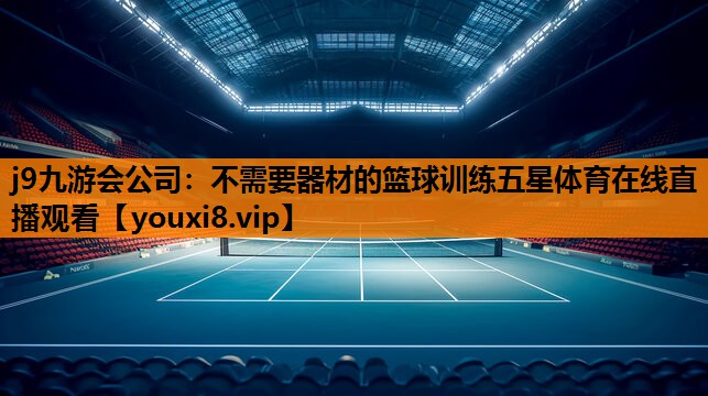 j9九游会公司：不需要器材的篮球训练五星体育在线直播观看