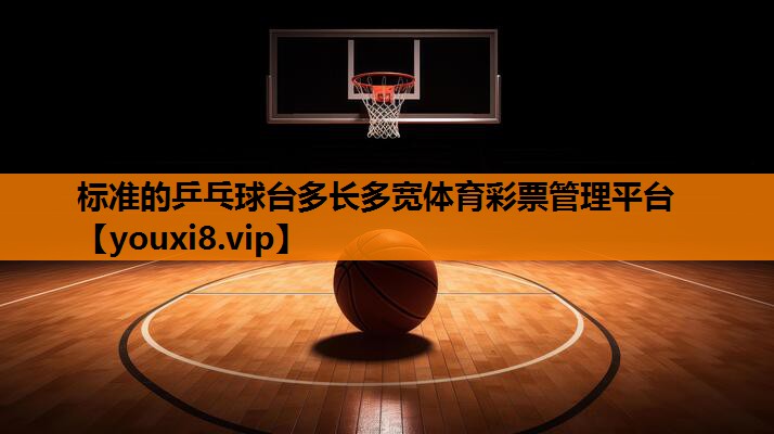 标准的乒乓球台多长多宽体育彩票管理平台