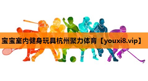 宝宝室内健身玩具杭州聚力体育