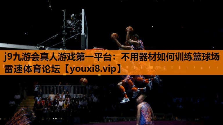 j9九游会真人游戏第一平台：不用器材如何训练篮球场雷速体育论坛