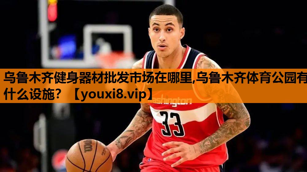 乌鲁木齐健身器材批发市场在哪里,乌鲁木齐体育公园有什么设施？