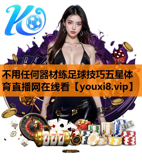 不用任何器材练足球技巧五星体育直播网在线看