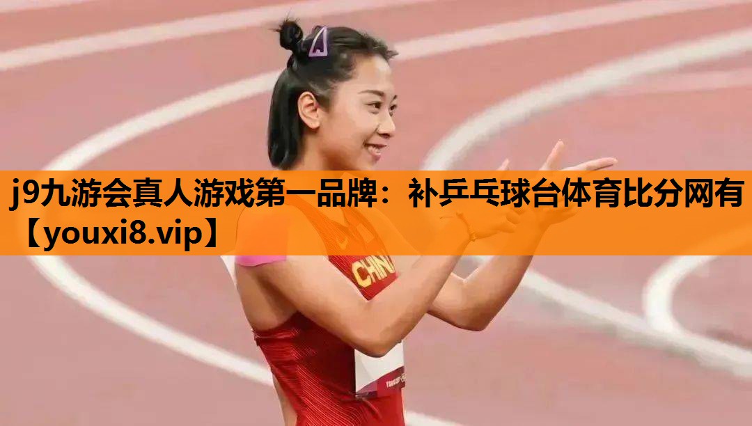 j9九游会真人游戏第一品牌：补乒乓球台体育比分网有