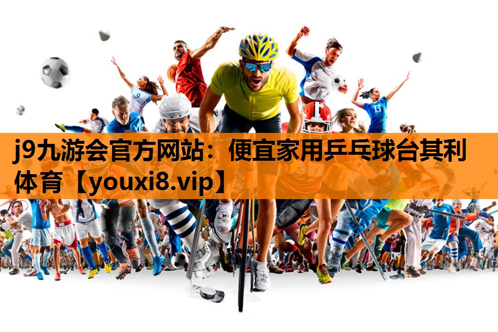 j9九游会官方网站：便宜家用乒乓球台其利体育