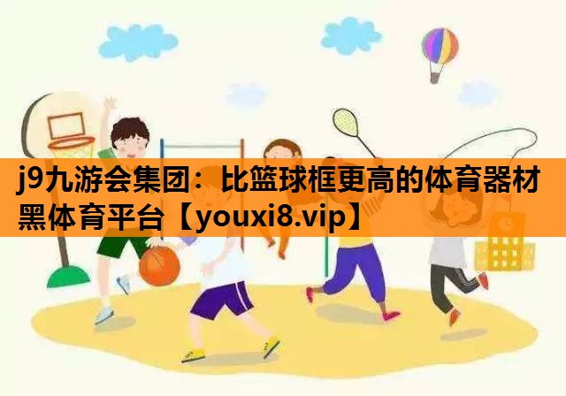 j9九游会集团：比篮球框更高的体育器材黑体育平台