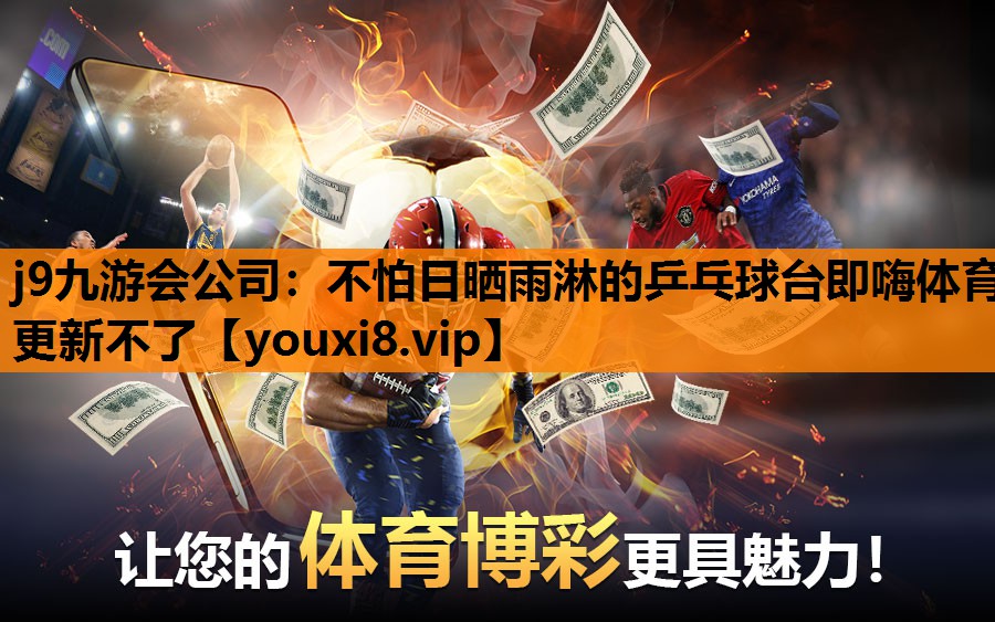 j9九游会公司：不怕日晒雨淋的乒乓球台即嗨体育更新不了