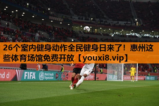 26个室内健身动作全民健身日来了！惠州这些体育场馆免费开放