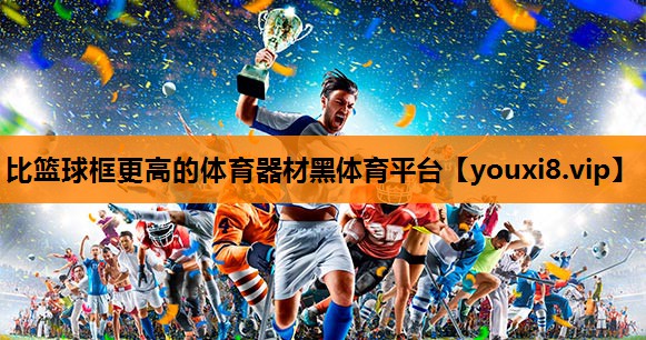 比篮球框更高的体育器材黑体育平台