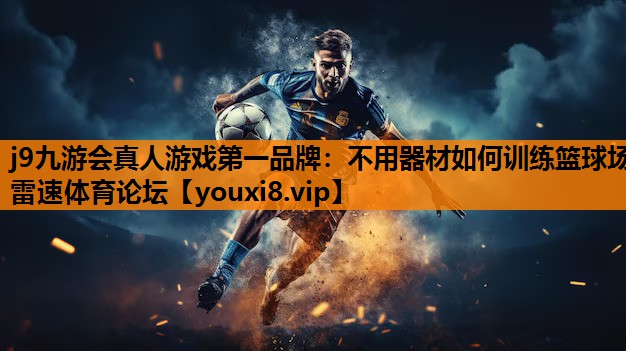 j9九游会真人游戏第一品牌：不用器材如何训练篮球场雷速体育论坛