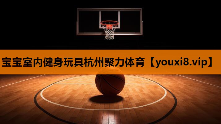 宝宝室内健身玩具杭州聚力体育