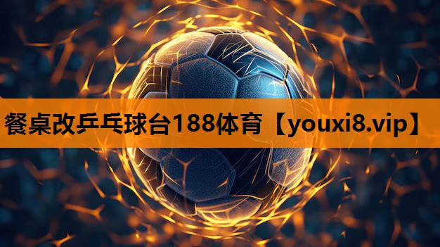 餐桌改乒乓球台188体育