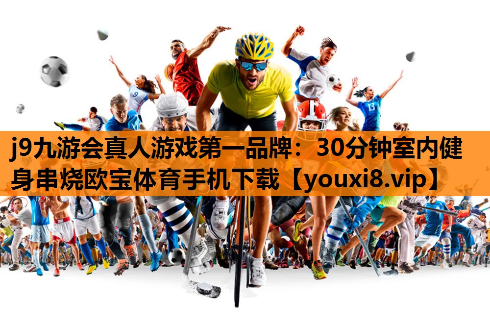 j9九游会真人游戏第一品牌：30分钟室内健身串烧欧宝体育手机下载