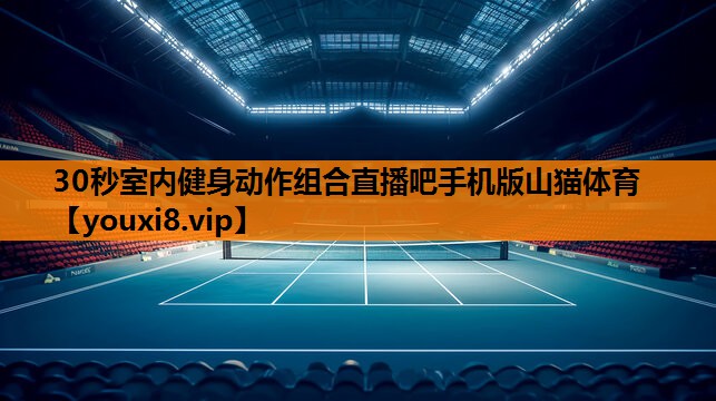 30秒室内健身动作组合直播吧手机版山猫体育