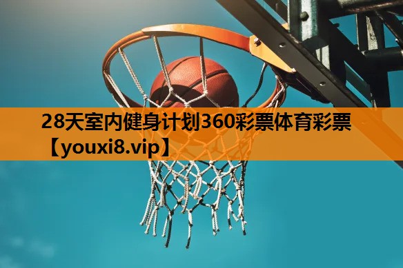 28天室内健身计划360彩票体育彩票