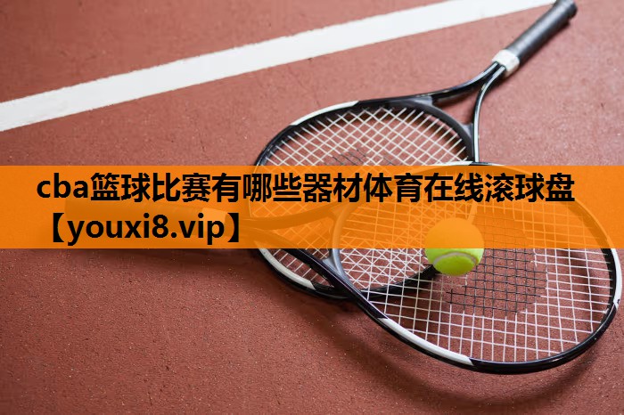 cba篮球比赛有哪些器材体育在线滚球盘