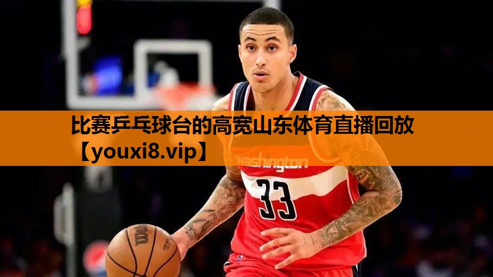 比赛乒乓球台的高宽山东体育直播回放