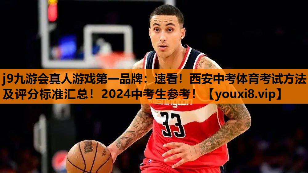 j9九游会真人游戏第一品牌：速看！西安中考体育考试方法及评分标准汇总！2024中考生参考！