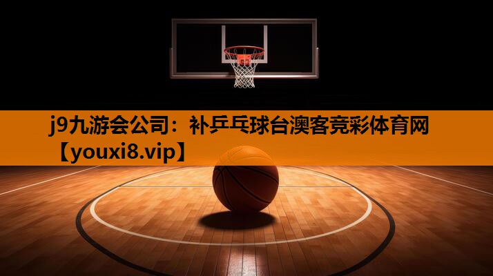 j9九游会公司：补乒乓球台澳客竞彩体育网