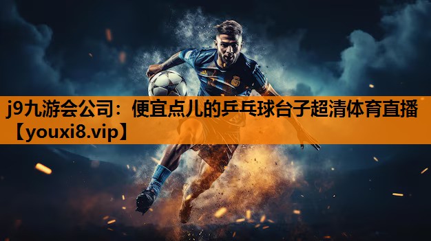 j9九游会公司：便宜点儿的乒乓球台子超清体育直播