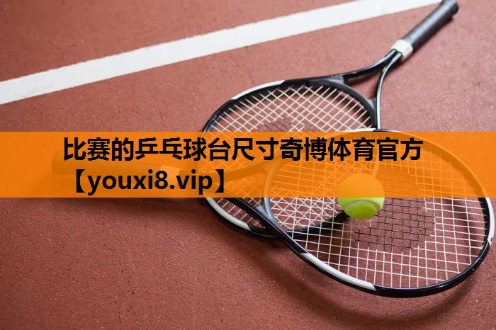 比赛的乒乓球台尺寸奇博体育官方