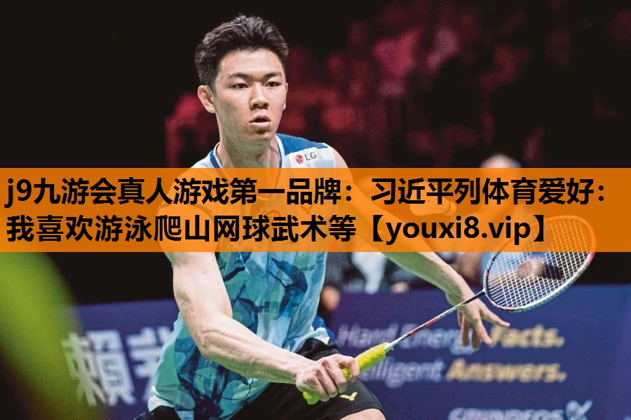 j9九游会真人游戏第一品牌：习近平列体育爱好：我喜欢游泳爬山网球武术等