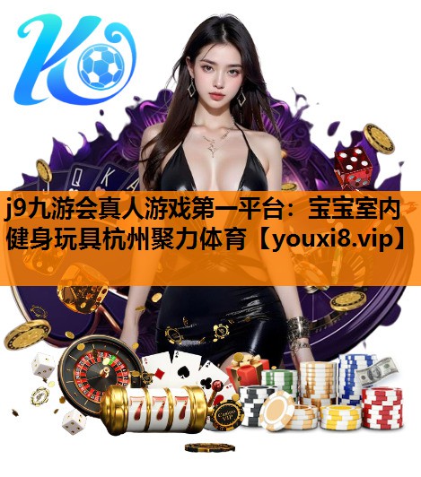 j9九游会真人游戏第一平台：宝宝室内健身玩具杭州聚力体育