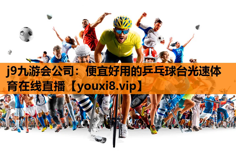 j9九游会公司：便宜好用的乒乓球台光速体育在线直播