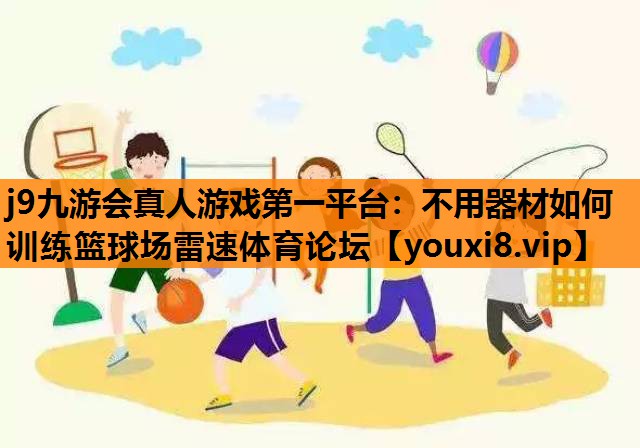 j9九游会真人游戏第一平台：不用器材如何训练篮球场雷速体育论坛