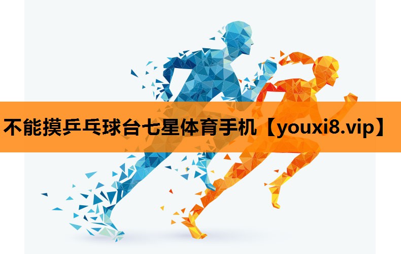不能摸乒乓球台七星体育手机