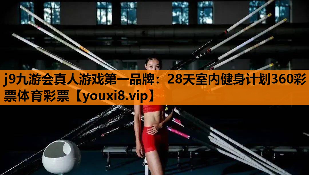 j9九游会真人游戏第一品牌：28天室内健身计划360彩票体育彩票