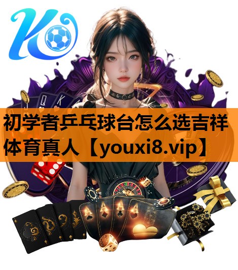 初学者乒乓球台怎么选吉祥体育真人