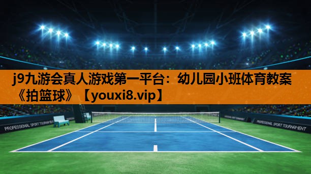 j9九游会真人游戏第一平台：幼儿园小班体育教案《拍篮球》